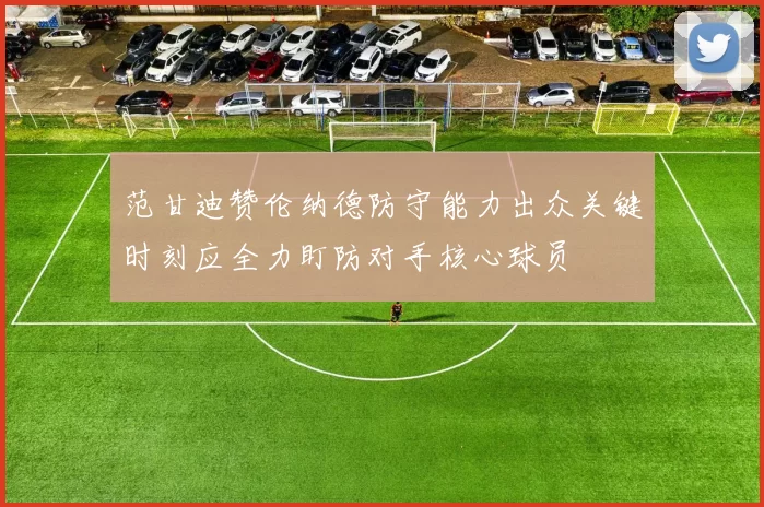 范甘迪赞伦纳德防守能力出众关键时刻应全力盯防对手核心球员