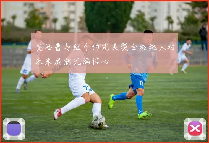 克洛普与红牛的完美契合经纪人对未来成就充满信心