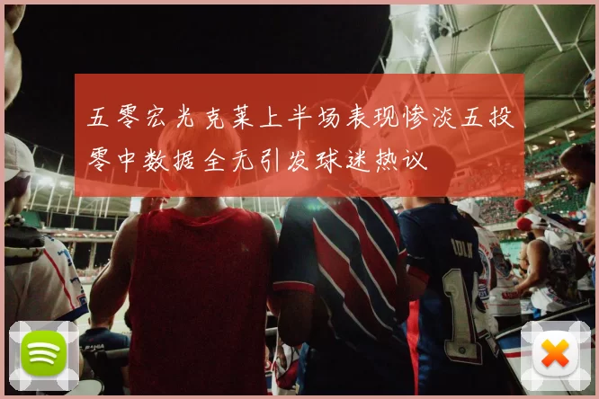 五零宏光克莱上半场表现惨淡五投零中数据全无引发球迷热议