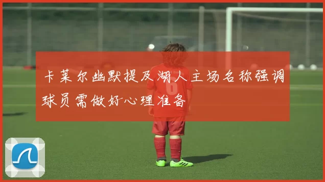 卡莱尔幽默提及湖人主场名称强调球员需做好心理准备