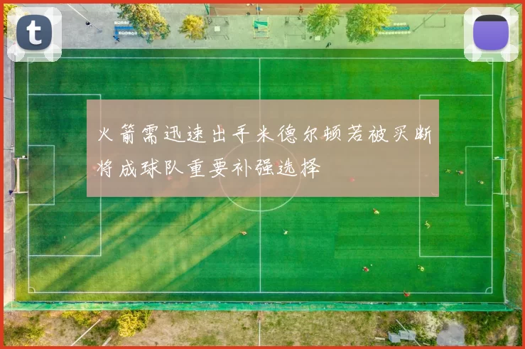 火箭需迅速出手米德尔顿若被买断将成球队重要补强选择