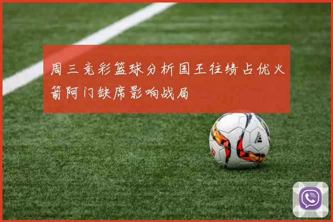 周三竞彩篮球分析国王往绩占优火箭阿门缺席影响战局