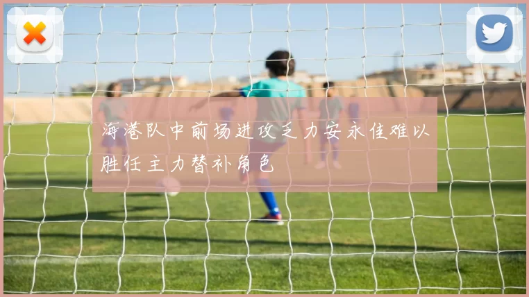 海港队中前场进攻乏力安永佳难以胜任主力替补角色