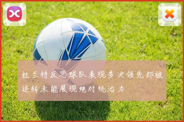 杜兰特反思球队表现多次领先却被逆转未能展现绝对统治力