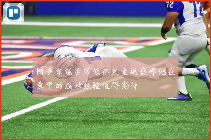 图多尔能否带领热刺重返巅峰他在意甲的成功经验值得期待